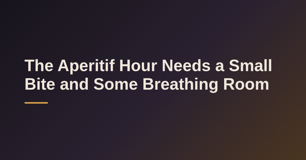 The Aperitif Hour Needs a Small Bite and Some Breathing Room